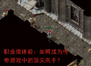 职业微体验:如何成为传奇游戏中的顶尖高手? 职业微体验:如何成为传奇游戏中的顶尖高手?