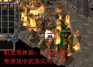 职业微体验:如何成为传奇游戏中的顶尖高手? 职业微体验:如何成为传奇游戏中的顶尖高手?
