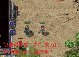 职业微体验:如何成为传奇游戏中的顶尖高手? 职业微体验:如何成为传奇游戏中的顶尖高手?