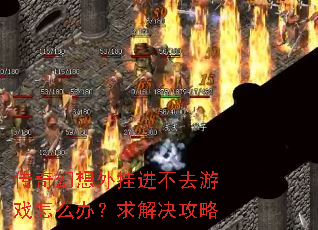 传奇幻想外挂进不去游戏怎么办?求解决攻略 传奇幻想外挂进不去游戏怎么办?求解决攻略