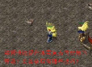 如何快速提升冰雪复古传奇角色等级?装备获取有哪些技巧? 如何快速提升冰雪复古传奇角色等级?装备获取有哪些技巧?