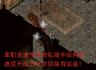 单职业迷失传奇私服中如何快速提升战力与获取稀有装备? 单职业迷失传奇私服中如何快速提升战力与获取稀有装备?