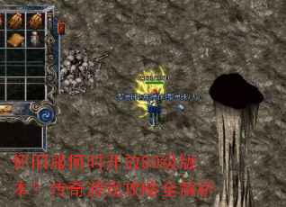 怀旧服何时开放80级版本?传奇游戏攻略全解析 怀旧服何时开放80级版本?传奇游戏攻略全解析