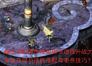 超变单职业传奇如何快速提升战力?装备获取与技能搭配有哪些技巧? 超变单职业传奇如何快速提升战力?装备获取与技能搭配有哪些技巧?