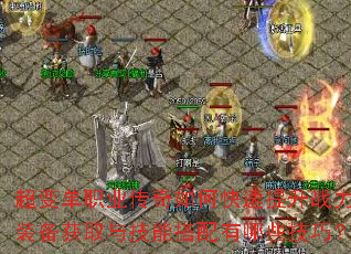 超变单职业传奇如何快速提升战力?装备获取与技能搭配有哪些技巧? 超变单职业传奇如何快速提升战力?装备获取与技能搭配有哪些技巧?