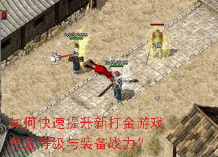 如何快速提升新打金游戏角色等级与装备战力? 如何快速提升新打金游戏角色等级与装备战力?