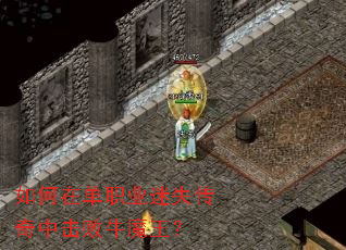 如何在单职业迷失传奇中击败牛魔王? 如何在单职业迷失传奇中击败牛魔王?