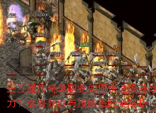 三互通传奇单职业如何快速提升战力?装备获取与技能搭配全解析 三互通传奇单职业如何快速提升战力?装备获取与技能搭配全解析