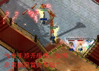 传奇手游开服慢,如何高效获取首充奖励? 传奇手游开服慢,如何高效获取首充奖励?