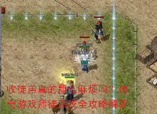 收徒弟真的那么麻烦吗?传奇游戏师徒系统全攻略解析 收徒弟真的那么麻烦吗?传奇游戏师徒系统全攻略解析