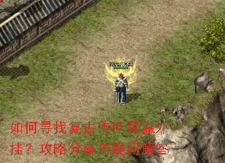 如何寻找复古传世可靠外挂?攻略分享与疑问解答 如何寻找复古传世可靠外挂?攻略分享与疑问解答