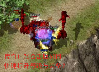 传奇1.76合击版如何快速提升等级与装备? 传奇1.76合击版如何快速提升等级与装备?