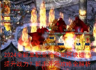 2024全新单职业传奇如何快速提升战力?新手开局攻略全解析 2024全新单职业传奇如何快速提升战力?新手开局攻略全解析