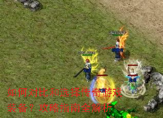 如何对比和选择传奇游戏装备?攻略指南全解析 如何对比和选择传奇游戏装备?攻略指南全解析