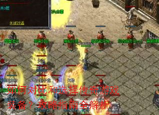 如何对比和选择传奇游戏装备?攻略指南全解析 如何对比和选择传奇游戏装备?攻略指南全解析