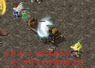 如何成为1.80版本道士高手?全面攻略带你制霸玛法大陆 如何成为1.80版本道士高手?全面攻略带你制霸玛法大陆