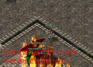 如何快速升级?求大神分享传奇游戏最强攻略与技巧 如何快速升级?求大神分享传奇游戏最强攻略与技巧