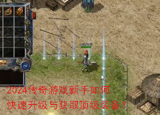 2024传奇游戏新手如何快速升级与获取顶级装备? 2024传奇游戏新手如何快速升级与获取顶级装备?