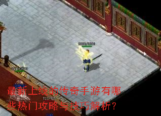 最新上线的传奇手游有哪些热门攻略与技巧解析? 最新上线的传奇手游有哪些热门攻略与技巧解析?