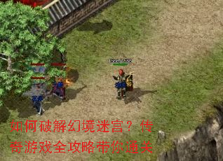 如何破解幻境迷宫?传奇游戏全攻略带你通关 如何破解幻境迷宫?传奇游戏全攻略带你通关