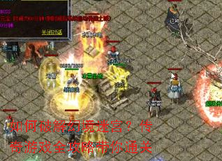 如何破解幻境迷宫?传奇游戏全攻略带你通关 如何破解幻境迷宫?传奇游戏全攻略带你通关