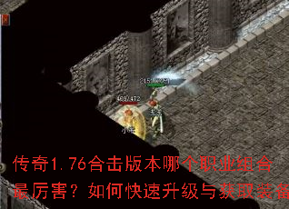 传奇1.76合击版本哪个职业组合最厉害?如何快速升级与获取装备? 传奇1.76合击版本哪个职业组合最厉害?如何快速升级与获取装备?