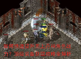 如何快速提升无上丹神角色战力?顶级装备获取攻略全解析 如何快速提升无上丹神角色战力?顶级装备获取攻略全解析