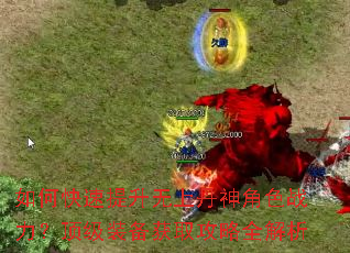 如何快速提升无上丹神角色战力?顶级装备获取攻略全解析 如何快速提升无上丹神角色战力?顶级装备获取攻略全解析