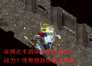 如何在手游华夏中快速提升战力?传奇游戏攻略全解析 如何在手游华夏中快速提升战力?传奇游戏攻略全解析