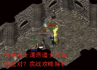 传奇战士遭遇道士该如何应对?实战攻略解析 传奇战士遭遇道士该如何应对?实战攻略解析