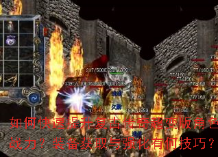 如何快速提升复古传奇超变版角色战力?装备获取与强化有何技巧? 如何快速提升复古传奇超变版角色战力?装备获取与强化有何技巧?
