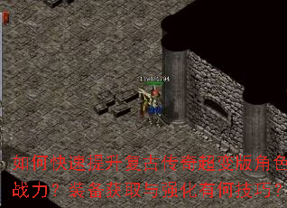 如何快速提升复古传奇超变版角色战力?装备获取与强化有何技巧? 如何快速提升复古传奇超变版角色战力?装备获取与强化有何技巧?