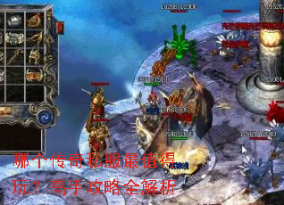 哪个传奇私服最值得玩?高手攻略全解析 哪个传奇私服最值得玩?高手攻略全解析