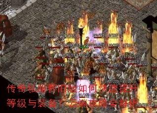 传奇私服怀旧版如何快速提升等级与装备?云端攻略全解析 传奇私服怀旧版如何快速提升等级与装备?云端攻略全解析