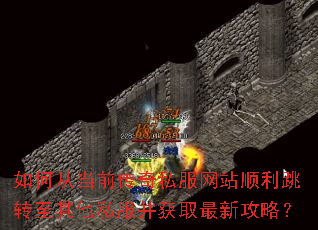 如何从当前传奇私服网站顺利跳转至其他私服并获取最新攻略? 如何从当前传奇私服网站顺利跳转至其他私服并获取最新攻略?
