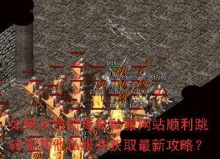 如何从当前传奇私服网站顺利跳转至其他私服并获取最新攻略? 如何从当前传奇私服网站顺利跳转至其他私服并获取最新攻略?