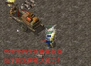 传奇双烈火技能如何释放才能发挥最大威力? 传奇双烈火技能如何释放才能发挥最大威力?