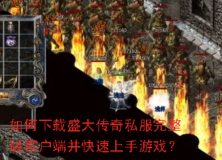 如何下载盛大传奇私服完整版客户端并快速上手游戏? 如何下载盛大传奇私服完整版客户端并快速上手游戏?