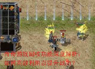 传奇游戏回收功能深度解析:如何高效利用以提升战力? 传奇游戏回收功能深度解析:如何高效利用以提升战力?