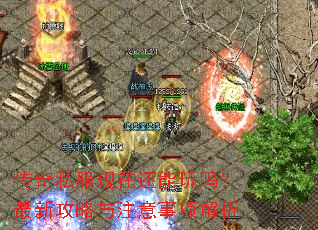 传奇私服现在还能玩吗?最新攻略与注意事项解析 传奇私服现在还能玩吗?最新攻略与注意事项解析
