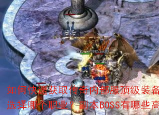 如何快速获取传奇内部服顶级装备?新手开局应该选择哪个职业?副本BOSS有哪些高效打法? 如何快速获取传奇内部服顶级装备?新手开局应该选择哪个职业?副本BOSS有哪些高效打法?