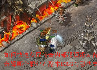如何快速获取传奇内部服顶级装备?新手开局应该选择哪个职业?副本BOSS有哪些高效打法? 如何快速获取传奇内部服顶级装备?新手开局应该选择哪个职业?副本BOSS有哪些高效打法?