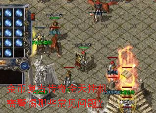 金币复古传奇全天挂机需警惕哪些常见问题? 金币复古传奇全天挂机需警惕哪些常见问题?