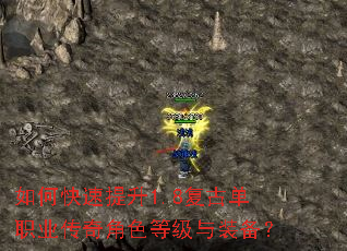 如何快速提升1.8复古单职业传奇角色等级与装备? 如何快速提升1.8复古单职业传奇角色等级与装备?