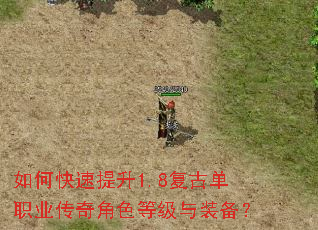 如何快速提升1.8复古单职业传奇角色等级与装备? 如何快速提升1.8复古单职业传奇角色等级与装备?