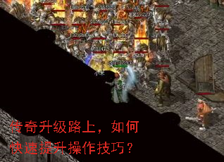 传奇升级路上,如何快速提升操作技巧? 传奇升级路上,如何快速提升操作技巧?