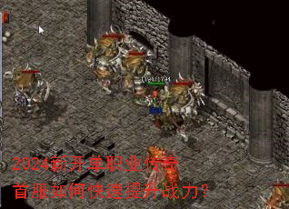 2024新开单职业传奇首服如何快速提升战力? 2024新开单职业传奇首服如何快速提升战力?